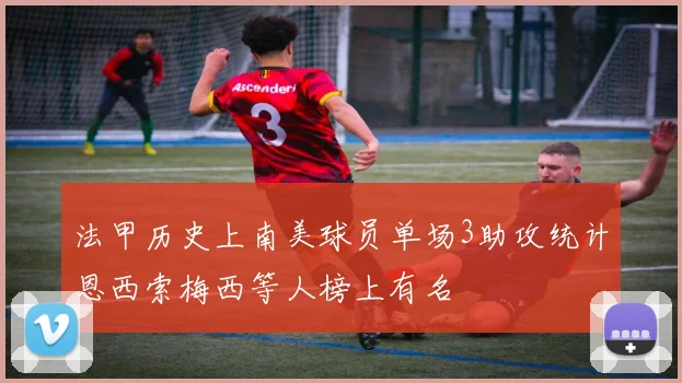 法甲历史上南美球员单场3助攻统计恩西索梅西等人榜上有名