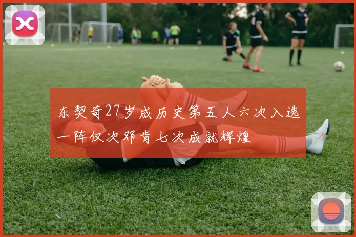 东契奇27岁成历史第五人六次入选一阵仅次邓肯七次成就辉煌