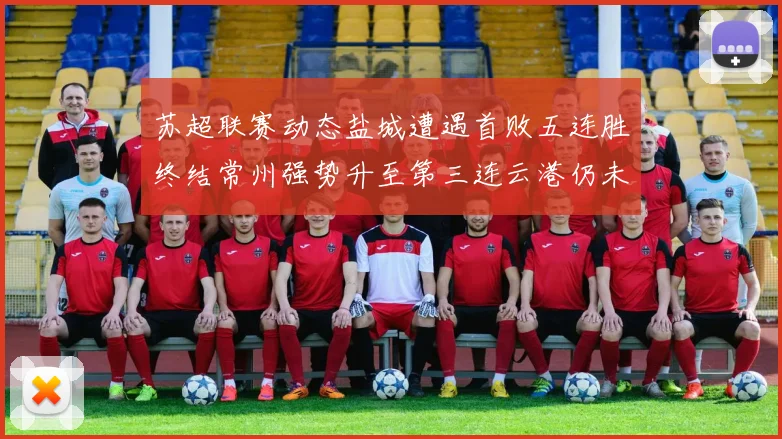 苏超联赛动态盐城遭遇首败五连胜终结常州强势升至第三连云港仍未尝胜绩