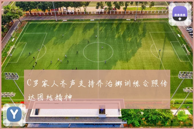 C罗家人齐声支持乔治娜训练合照传达团结精神