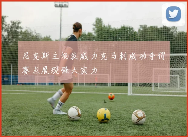 尼克斯主场发威力克马刺成功夺得赛点展现强大实力