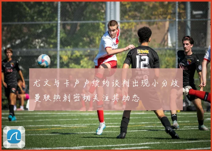 尤文与卡卢卢续约谈判出现小分歧曼联热刺密切关注其动态
