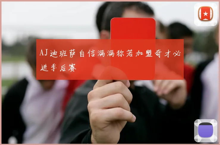 AJ迪班萨自信满满称若加盟奇才必进季后赛