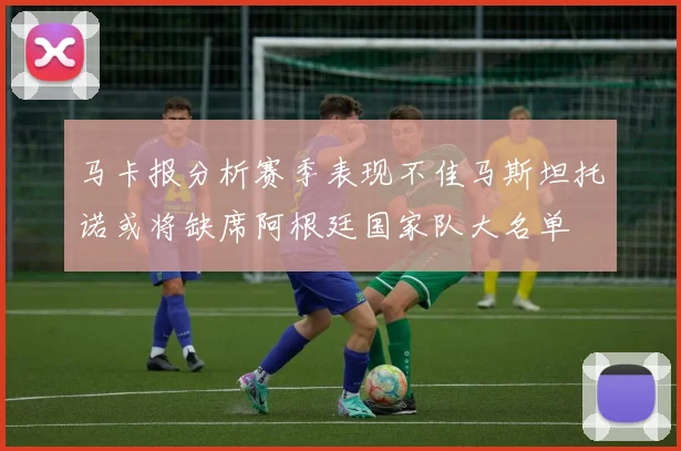 马卡报分析赛季表现不佳马斯坦托诺或将缺席阿根廷国家队大名单