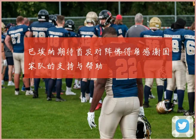 巴埃纳期待首发对阵佛得角感谢国家队的支持与帮助